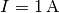 I = \unit[1]{A}